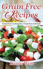 Grain Free Recipes: Grain Free Cooking for a Grain Free Lifestyle