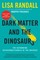 Randall, L: Dark Matter and the Dinosaurs