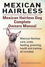 Mexican Hairless. Mexican Hairless Dog Complete Owners Manual. Mexican Hairless care, costs, feeding, grooming, health and training all included.