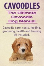 Cavoodles. Ultimate Cavoodle Dog Manual.  Cavoodle care, costs, feeding, grooming, health and training all included.