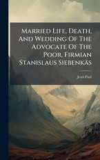 Married Life, Death, And Wedding Of The Advocate Of The Poor, Firmian Stanislaus SiebenkÃÂ¤s