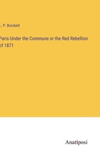 Paris Under the Commune or the Red Rebellion of 1871
