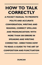 How to Talk Correctly; A Pocket Manual to Promote Polite and Accurate Conversation, Writing and Reading, Correct Spelling and Pronunciation: With More