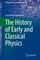 The History of Early and Classical Physics