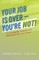 Your Job Is Over - You're Not!