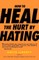 How to Heal the Hurt by Hating