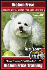 Bichon Frise Training Book for Bichon Frise Dogs & Puppies by Boneup Dog Trainin