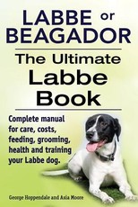 Labbe or Beagador. The Ultimate Labbe Book. Complete manual for care, costs, feeding, grooming, health and training your Labbe dog.
