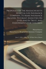 Proposals Of The Massachusetts Hospital Life Insurance Company, To Make Insurance On Lives, To Grant Annuities On Lives And In Trust, And Endowments For Children