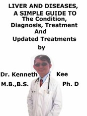 Liver and Diseases, A Simple Guide To The Condition, Diagnosis, Treatment And Updated Treatments