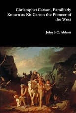 Christopher Carson, Familiarly Known as Kit Carson the Pioneer of the West