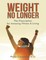 Weight No Longer: The Prescription for Amazing Fitness & Living