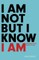 I Am Not But I Know I Am