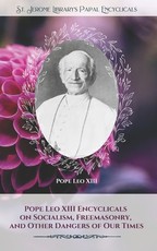 Pope Leo XIII Encyclicals on Socialism, Freemasonry, and Other Dangers of Our Times