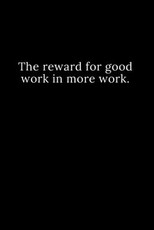 The reward for good work in more work.