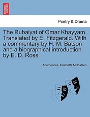 The Rubaiyat of Omar Khayyam. Translated by E. Fitzgerald. with a Commentary by H. M. Batson and a Biographical Introduction by E. D. Ross.