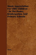 Music Appreciation for Little Children - In the Home, Kindergarten, and Primary Schools