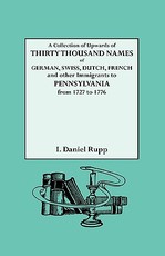 Collection of Upwards of Thirty Thousand Names of German, Swiss, Dutch, French and Other Immigrants to Pennsylvania from 1727 to 1776