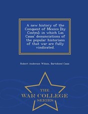 A new history of the Conquest of Mexico [by Costes]; in which Las Casas' denunciations of the popular historians of that war are fully vindicated. - War College Series