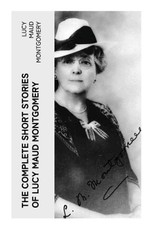 The Complete Short Stories of Lucy Maud Montgomery