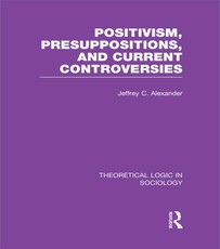 Positivism, Presupposition and Current Controversies  (Theoretical Logic in Sociology)