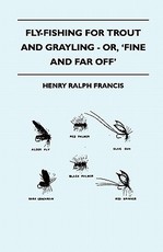 Fly-Fishing for Trout and Grayling - Or, 'Fine and Far Off'