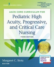 Aacn Core Curriculum for Pediatric High Acuity, Progressive, and Critical Care Nursing