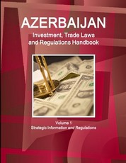 Azerbaijan Investment, Trade Laws and Regulations Handbook Volume 1 Strategic Information and Regulations