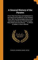 A General History of the Pyrates: From Their First Rise and Settlement in the Island of Providence, to the Present Time. with the Remarkable Actions a