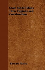 Scale Model Ships Their Engines and Construction - A Practical Manual on the Building of Working Scale Model Ships and Suitable Power Plants for Amateur Constructors