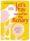 Let's Pray (Not Just Say) the Rosary