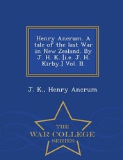 Henry Ancrum. a Tale of the Last War in New Zealand. by J. H. K. [I.E. J. H. Kirby.] Vol. II. - War College Series