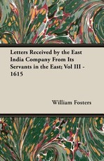 Letters Received by the East India Company from Its Servants in the East; Vol III - 1615