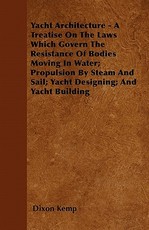 Yacht Architecture - A Treatise on the Laws Which Govern the Resistance of Bodies Moving in Water; Propulsion by Steam and Sail; Yacht Designing; And Yacht Building