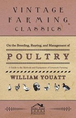 On the Breeding, Rearing, and Management of Poultry - A Guide to the Methods and Equipment of Livestock Farming