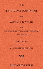 The Petticoat Dominant or Woman's Revenge The Autobiography of a Young Nobleman as a Pendant to Gynecocracy by M. Le Comte du Bouleau