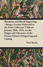 Woodcuts and Wood Engravings - Being a Lecture Delivered to the Print Collectors' Club on January 20th, 1925, on the Origin and Character of the Present School of Engraving and Cutting