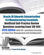 Oracle JD Edwards EnterpriseOne 9.0 Manufacturing Essentials Unofficial Self-Practice Review Questions covering Exam 1Z0-565
