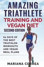AMAZING TRIATHLETE TRAINING And VEGAN DIET SECOND EDITION