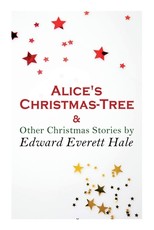Alice's Christmas-Tree & Other Christmas Stories by Edward Everett Hale