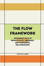 The Flow Framework, Designing Days of Productivity, Presence, and Purposeful Relationships