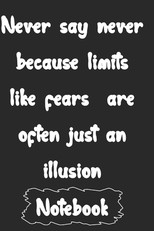 Never say never because limits like fears are often just an illusion