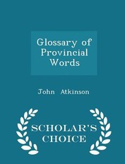 Glossary of Provincial Words - Scholar's Choice Edition