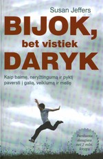 Bijok, bet vistiek daryk. Veiksmingi būdai, kaip baimę, neryžtingumą ir pyktį paversti į galią, veikimą ir meilę