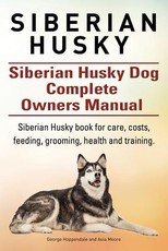 Siberian Husky. Siberian Husky Dog Complete Owners Manual. Siberian Husky book for care, costs, feeding, grooming, health and training.