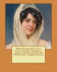 Mildred's married life, and a winter with Elsie Dinsmore. A sequel to Mildred and Elsie.By