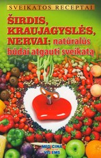 Sveikatos receptai. Širdis, krayjagyslės, nervai: naturalūs būdai atgauti sveikatą