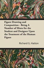 Figure Drawing and Composition - Being a Number of Hints for the Student and Designer Upon the Treatment of the Human Figure