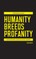 Humanity Breeds Profanity