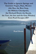 The Guide to Ignacio Springs and Guerrero Negro, Baja, Mexico (the Bus, the Rest Stop, the Military Checkpoint, the Orchard Hotel, the Kayak, the Yurt, the Inn and the Grey Whales) Pearl Escapes 2017